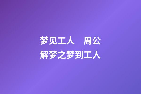 梦见工人　周公解梦之梦到工人